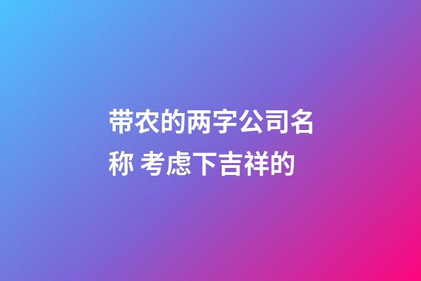 带农的两字公司名称 考虑下吉祥的-第1张-公司起名-玄机派